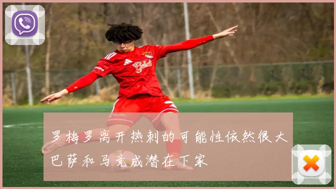 罗梅罗离开热刺的可能性依然很大巴萨和马竞成潜在下家