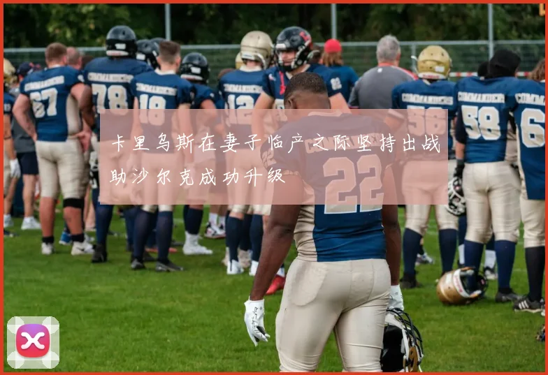 卡里乌斯在妻子临产之际坚持出战助沙尔克成功升级
