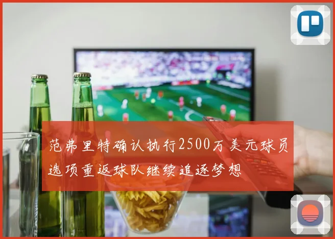 范弗里特确认执行2500万美元球员选项重返球队继续追逐梦想