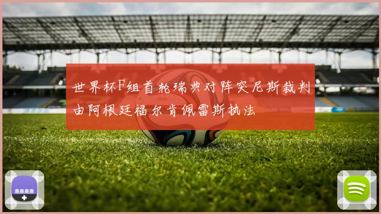 世界杯F组首轮瑞典对阵突尼斯裁判由阿根廷福尔肯佩雷斯执法
