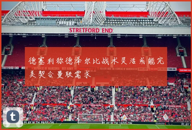 德塞利称德泽尔比战术灵活或能完美契合曼联需求