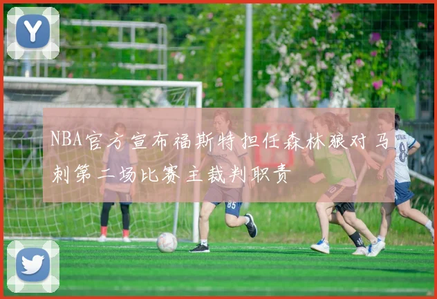 NBA官方宣布福斯特担任森林狼对马刺第二场比赛主裁判职责