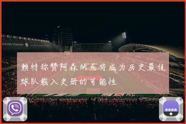赖特称赞阿森纳或将成为历史最佳球队载入史册的可能性