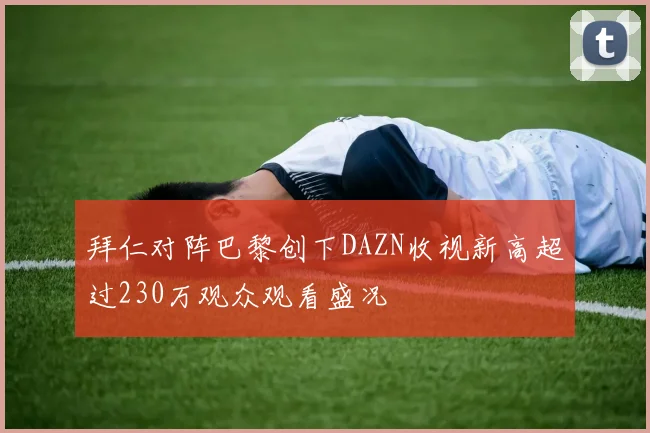 拜仁对阵巴黎创下DAZN收视新高超过230万观众观看盛况
