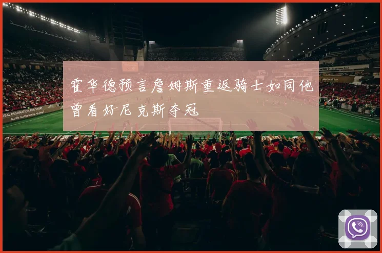 霍华德预言詹姆斯重返骑士如同他曾看好尼克斯夺冠