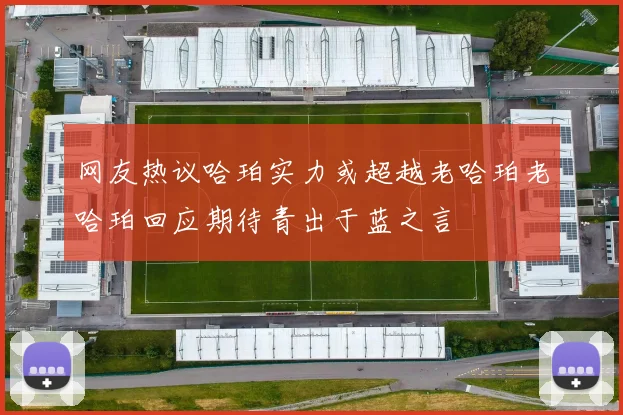 网友热议哈珀实力或超越老哈珀老哈珀回应期待青出于蓝之言