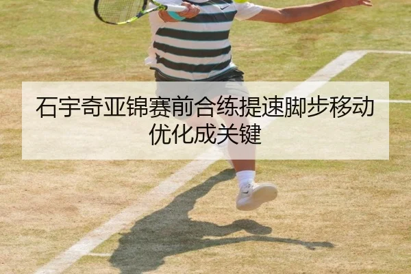 石宇奇亚锦赛前合练提速脚步移动优化成关键